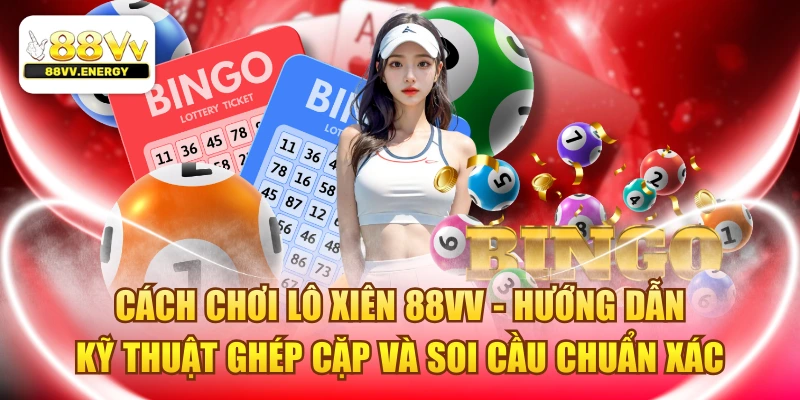 Cách Chơi Lô Xiên - Hướng Dẫn Ghép Cặp Và Soi Cầu Hiệu Quả