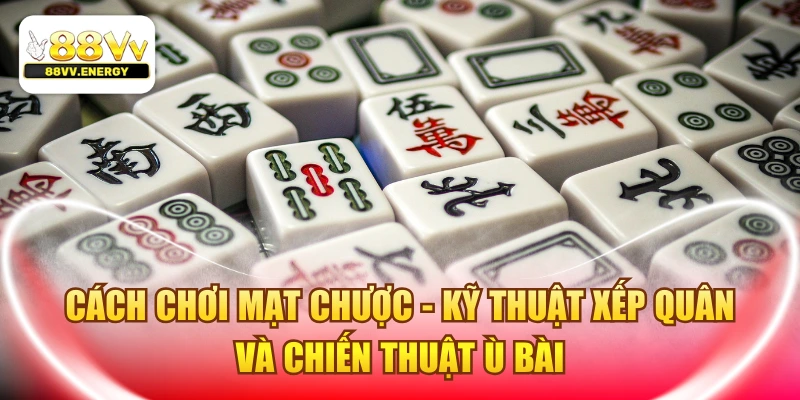 Cách Chơi Mạt Chược - Kỹ Thuật Xếp Quân Và Chiến Thuật Ù Bài