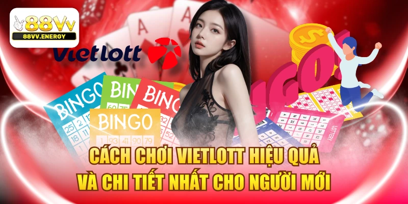 Cách Chơi Vietlott Hiệu Quả Và Chi Tiết Nhất Cho Người Mới 