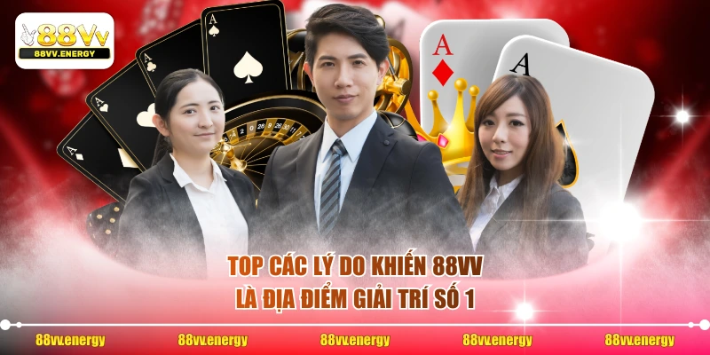 Top các lý do khiến 88VV là địa điểm giải trí số 1