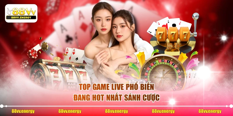 Top game live phổ biến đang hot nhất sảnh cược